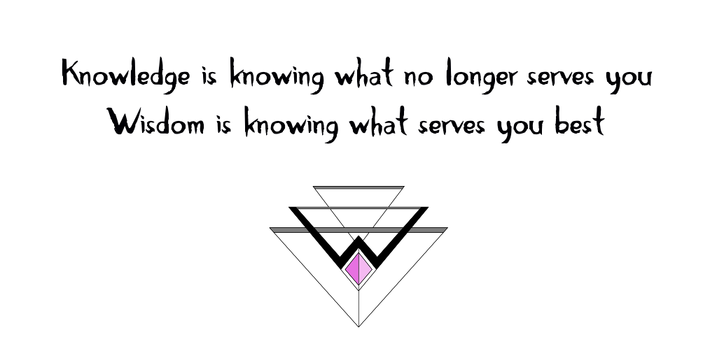 Knowledge is knowing what no longer serves you. Wisdom is knowing what serves you best.